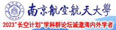 女人操BBB南京航空航天大学2023“长空计划”学科群论坛诚邀海内外学者